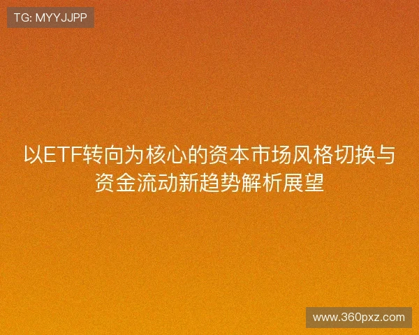 以ETF转向为核心的资本市场风格切换与资金流动新趋势解析展望